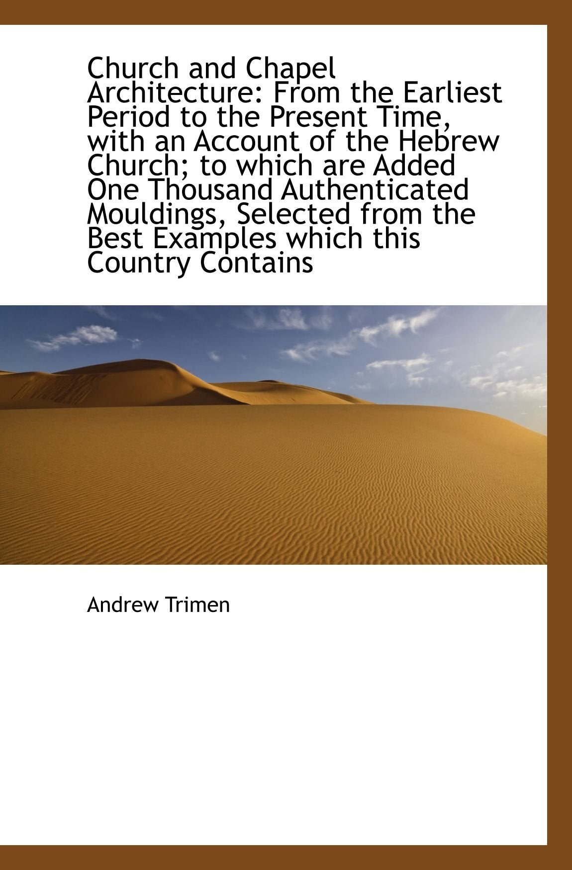 Church and Chapel Architecture: From the Earliest Period to the Present Time, with an Account of the Politics & History
