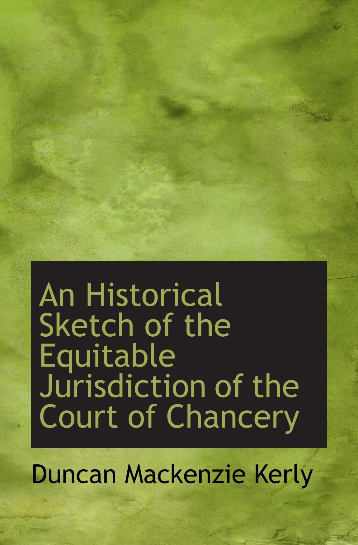 An Historical Sketch of the Equitable Jurisdiction of the Court of Chancery Politics & History