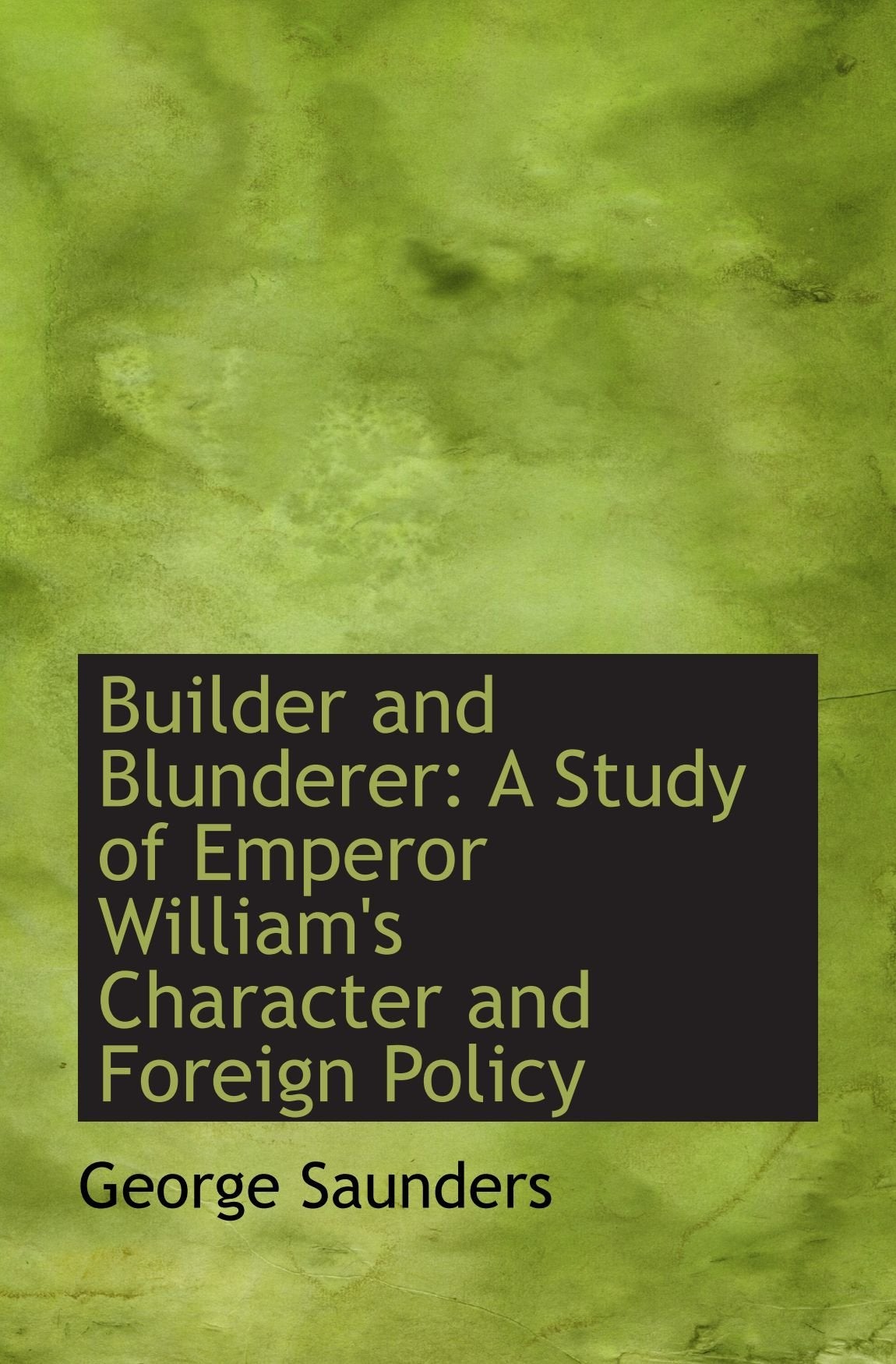 Builder and Blunderer: A Study of Emperor William's Character and Foreign Policy Politics & History