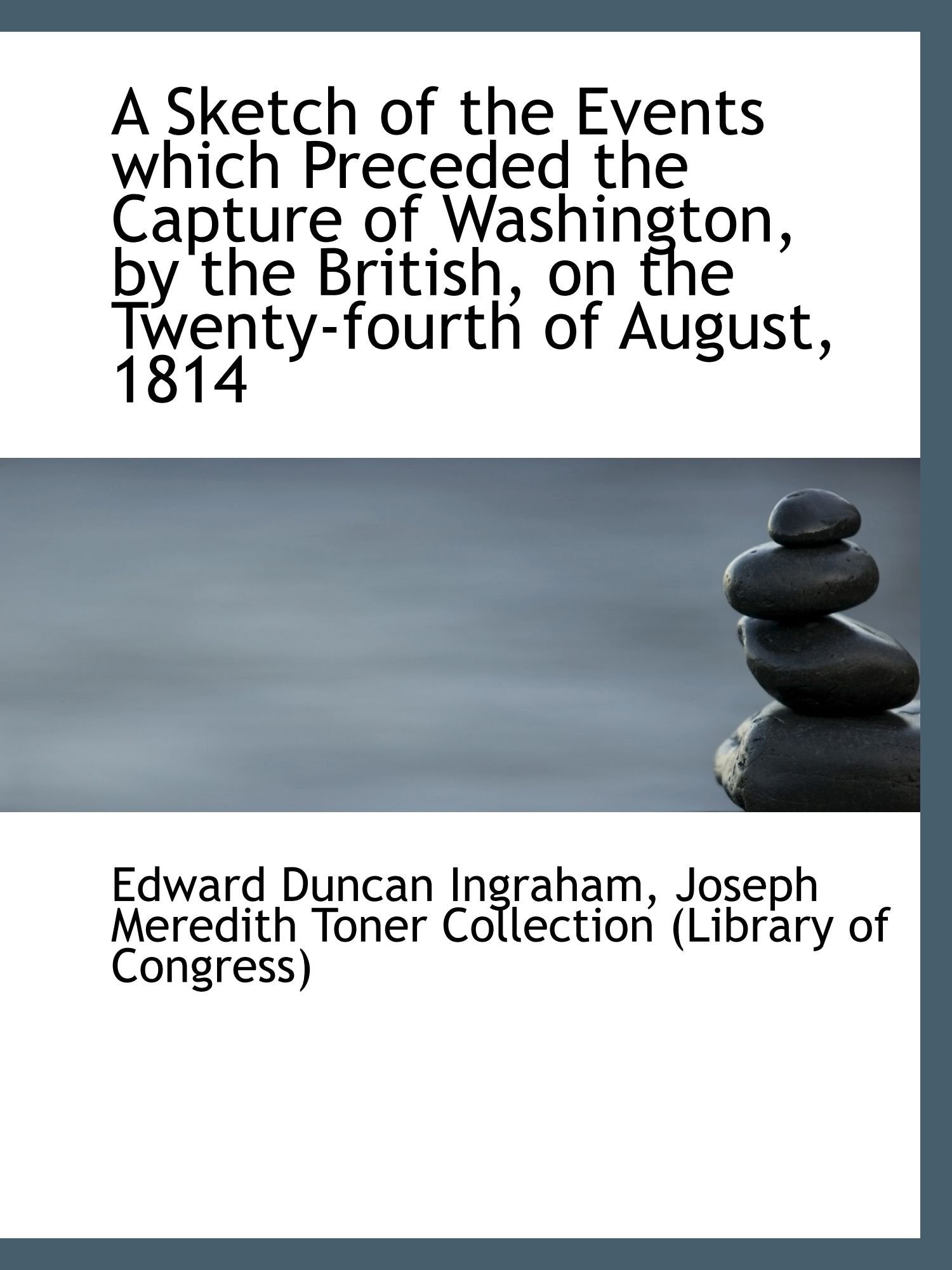 A Sketch of the Events which Preceded the Capture of Washington, by the British, on the Twenty-fourt Politics & History