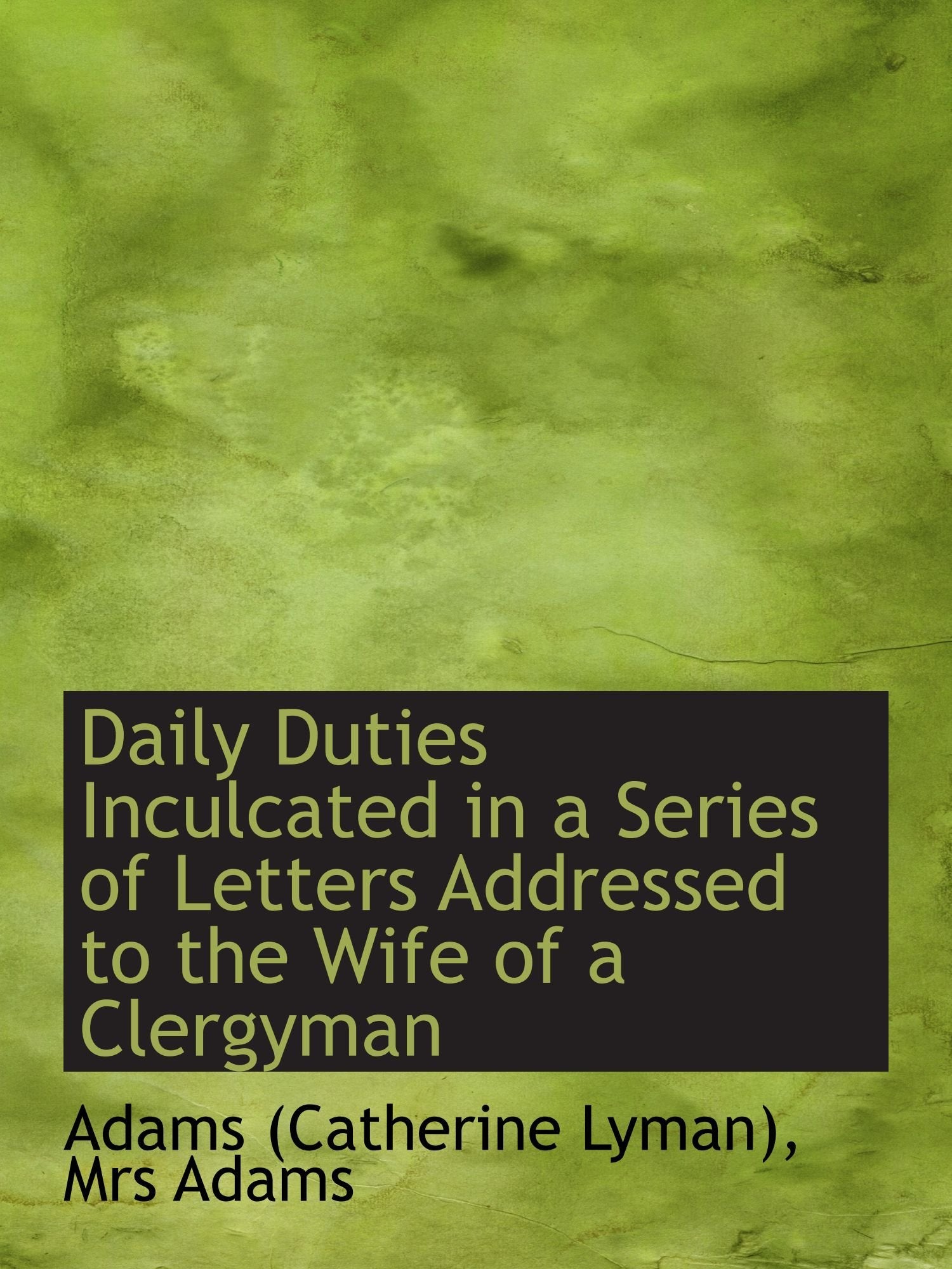 Daily Duties Inculcated in a Series of Letters Addressed to the Wife of a Clergyman Politics & History