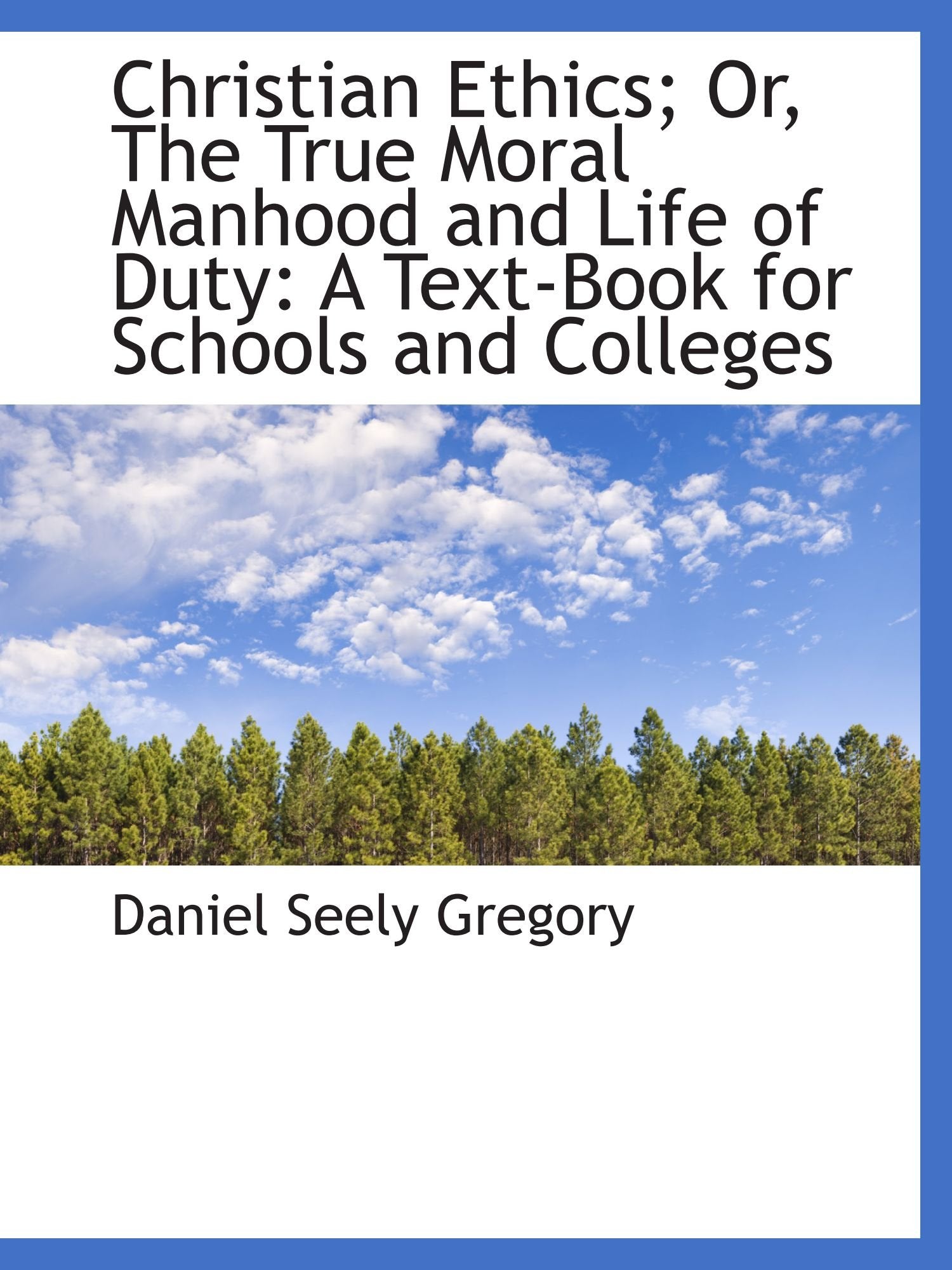 Christian Ethics; Or, The True Moral Manhood and Life of Duty: A Text-Book for Schools and Colleges Politics & History