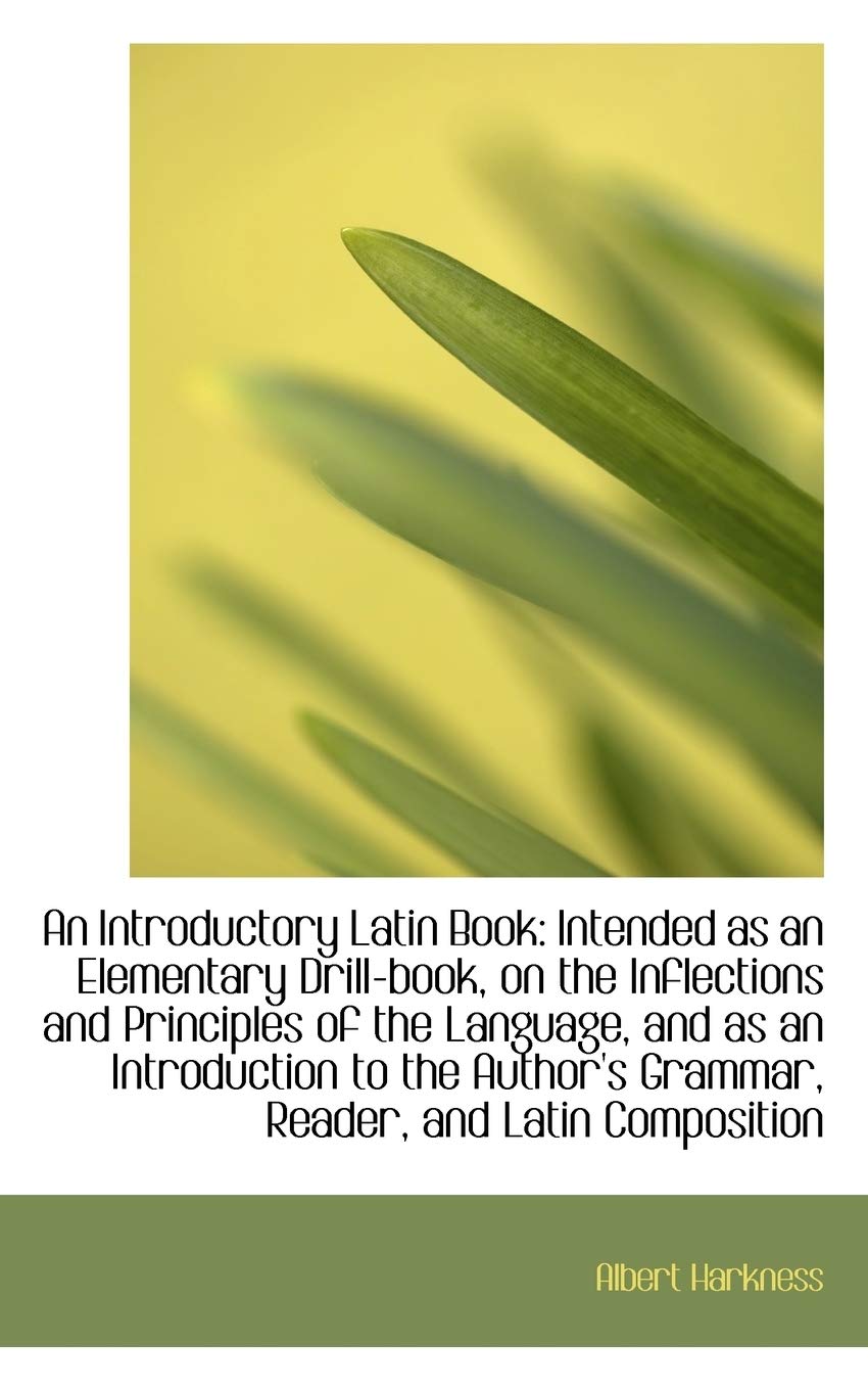 An Introductory Latin Book: Intended as an Elementary Drill-Book, on the Inflections and Principles Politics & History