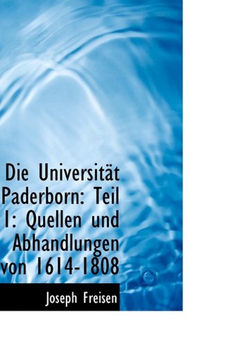 Die Universit T Paderborn: Teil 1: Quellen Und Abhandlungen Von 1614-1808 Politics & History