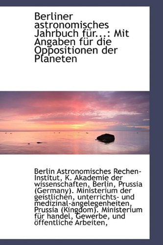 Berliner Astronomisches Jahrbuch Fur...: Mit Angaben Fur Die Oppositionen Der Planeten: Mit Angaben F R Die Oppositionen Der Planeten Politics & History