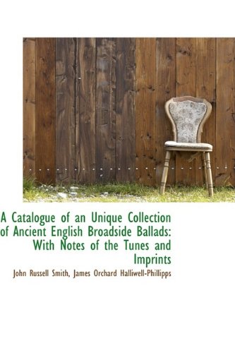 A Catalogue of an Unique Collection of Ancient English Broadside Ballads: With Notes of the Tunes an Arts & Music
