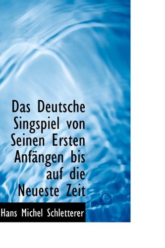 Das Deutsche Singspiel Von Seinen Ersten Anfangen Bis Auf Die Neueste Zeit Politics & History