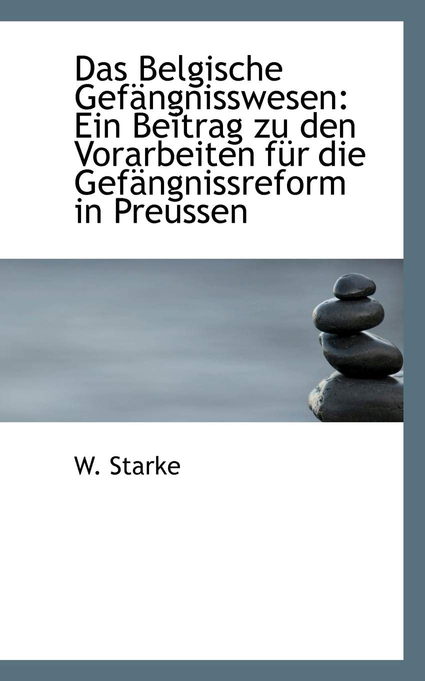 Das Belgische Gefangnisswesen: Ein Beitrag Zu Den Vorarbeiten Fur Die Gefangnissreform in Preussen: Ein Beitrag Zu Den Vorarbeiten F R Die Gef Ngnissreform in Preussen Politics & History