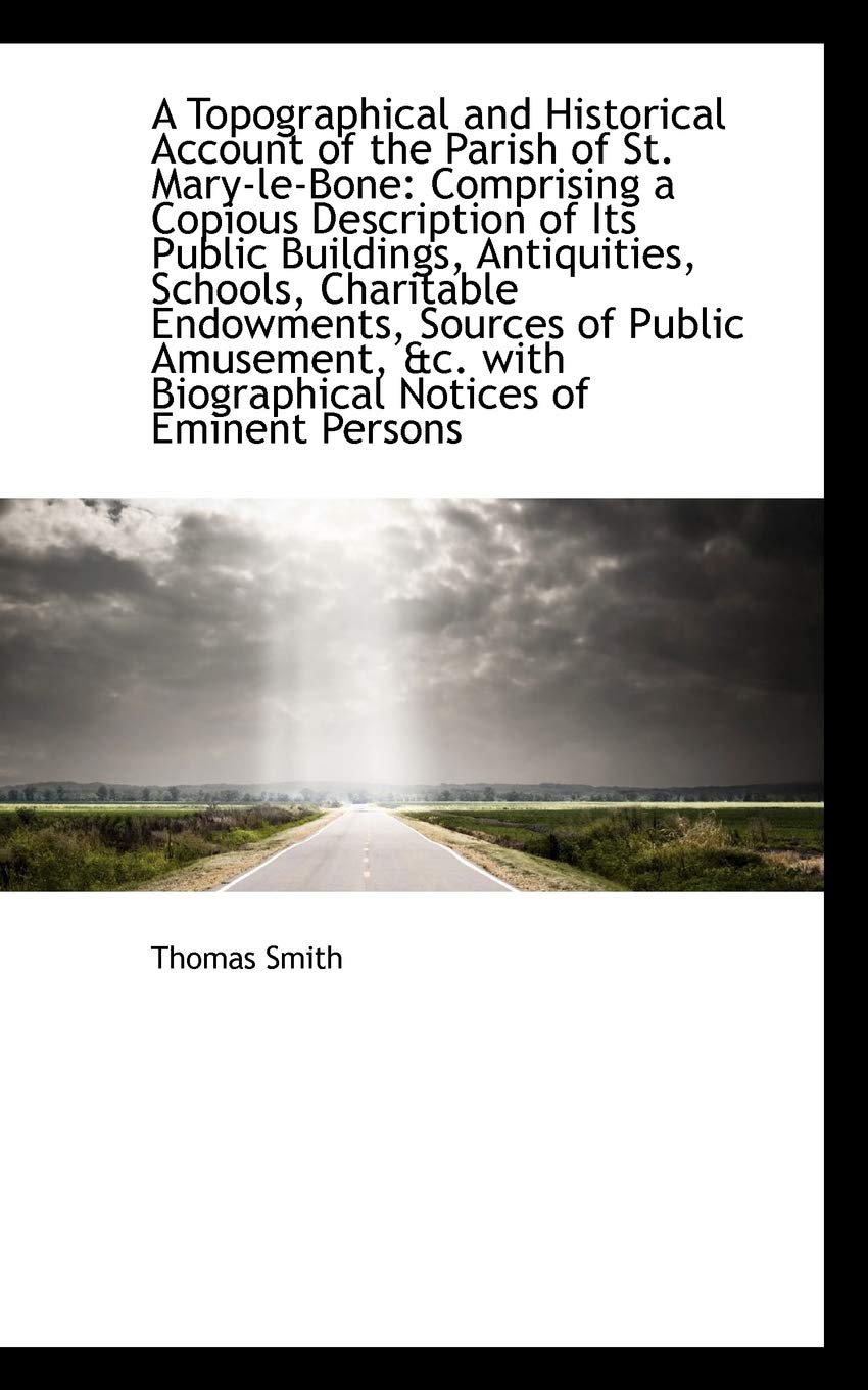 A Topographical and Historical Account of the Parish of St. Mary-le-bone: Comprising a Copious Descr Politics & History