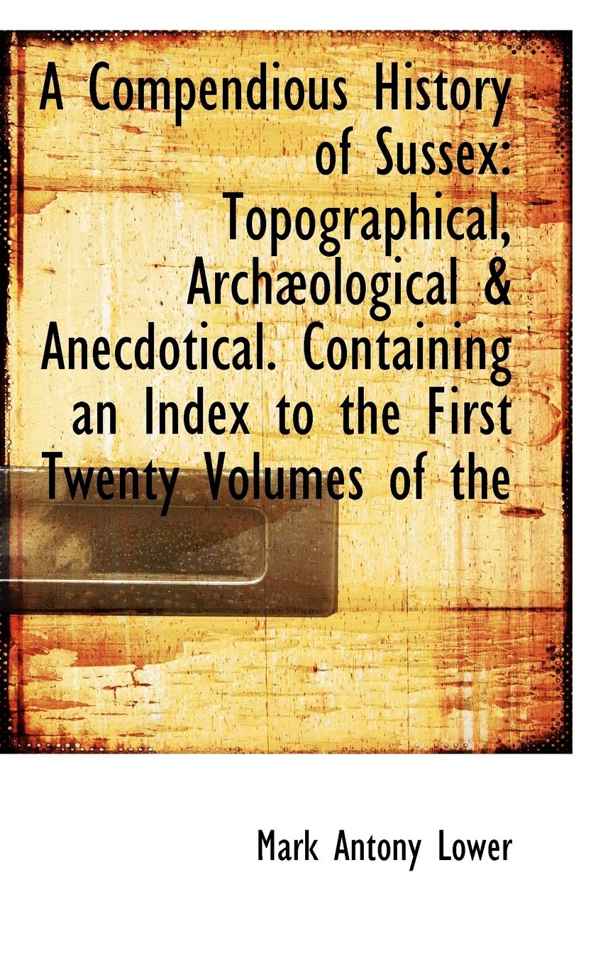 A Compendious History of Sussex: Topographical, Archaeological & Anecdotical. Containing an Index to Politics & History