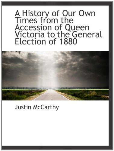 A History of Our Own Times from the Accession of Queen Victoria to the General Election of 1880 Politics & History