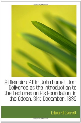 A Memoir of Mr. John Lowell, Jun: Delivered as the Introduction to the Lectures on His Foundation, i Politics & History