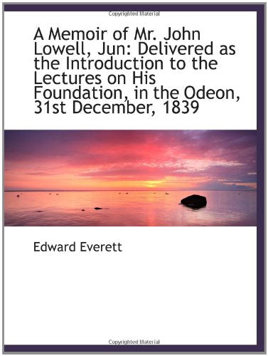 A Memoir of Mr. John Lowell, Jun: Delivered as the Introduction to the Lectures on His Foundation, i Politics & History