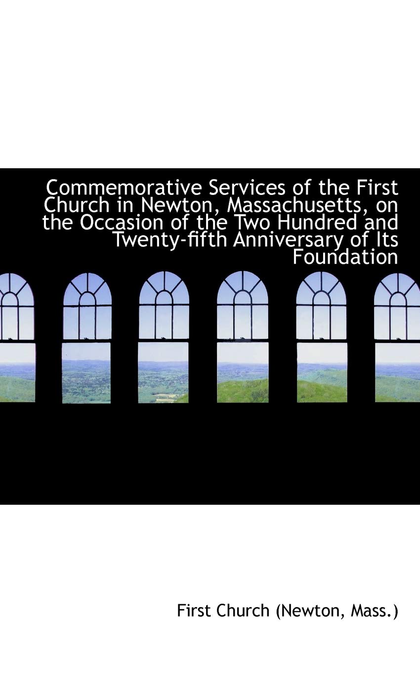 Commemorative Services of the First Church in Newton, Massachusetts, on the Occasion of the Two Hundrend and Fiftieth Anniversary of Its Founding Politics & History