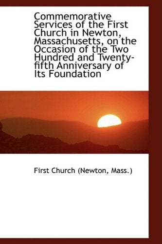 Commemorative Services of the First Church in Newton, Massachusetts, on the Occasion of the Two Hundrend and Fiftieth Anniversary of Its Founding Politics & History