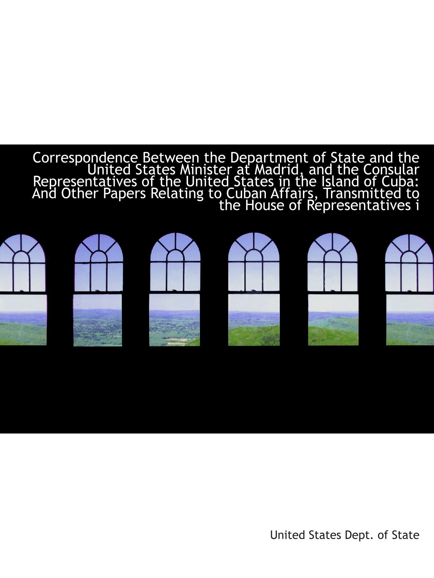 Correspondence Between the Department of State and the United States Minister at Madrid, and the Con Politics & History