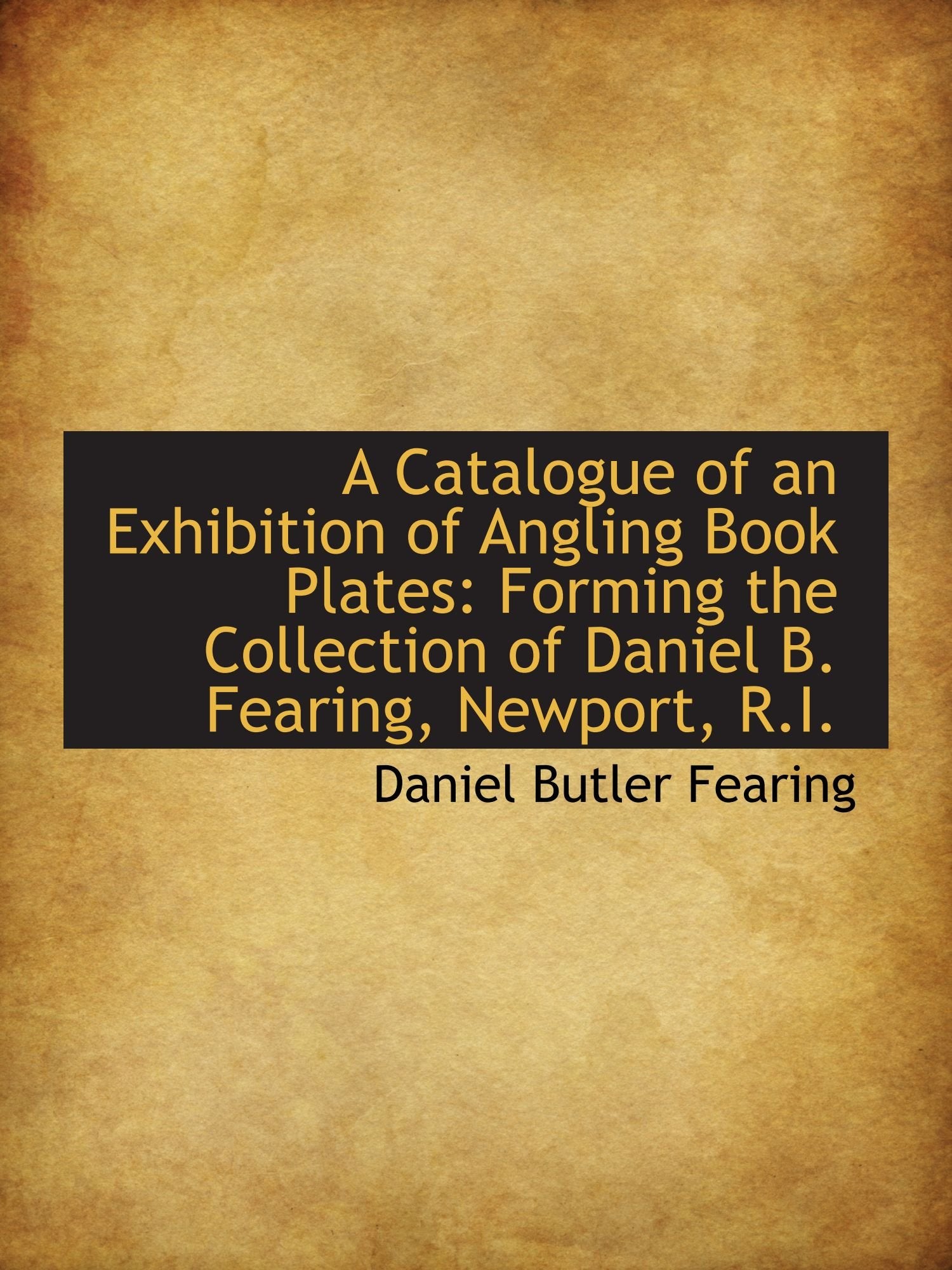 A Catalogue of an Exhibition of Angling Book Plates: Forming the Collection of Daniel B. Fearing, Ne Politics & History