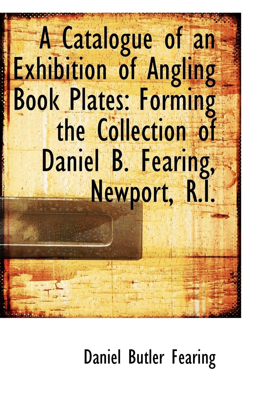 A Catalogue of an Exhibition of Angling Book Plates: Forming the Collection of Daniel B. Fearing, Ne Politics & History