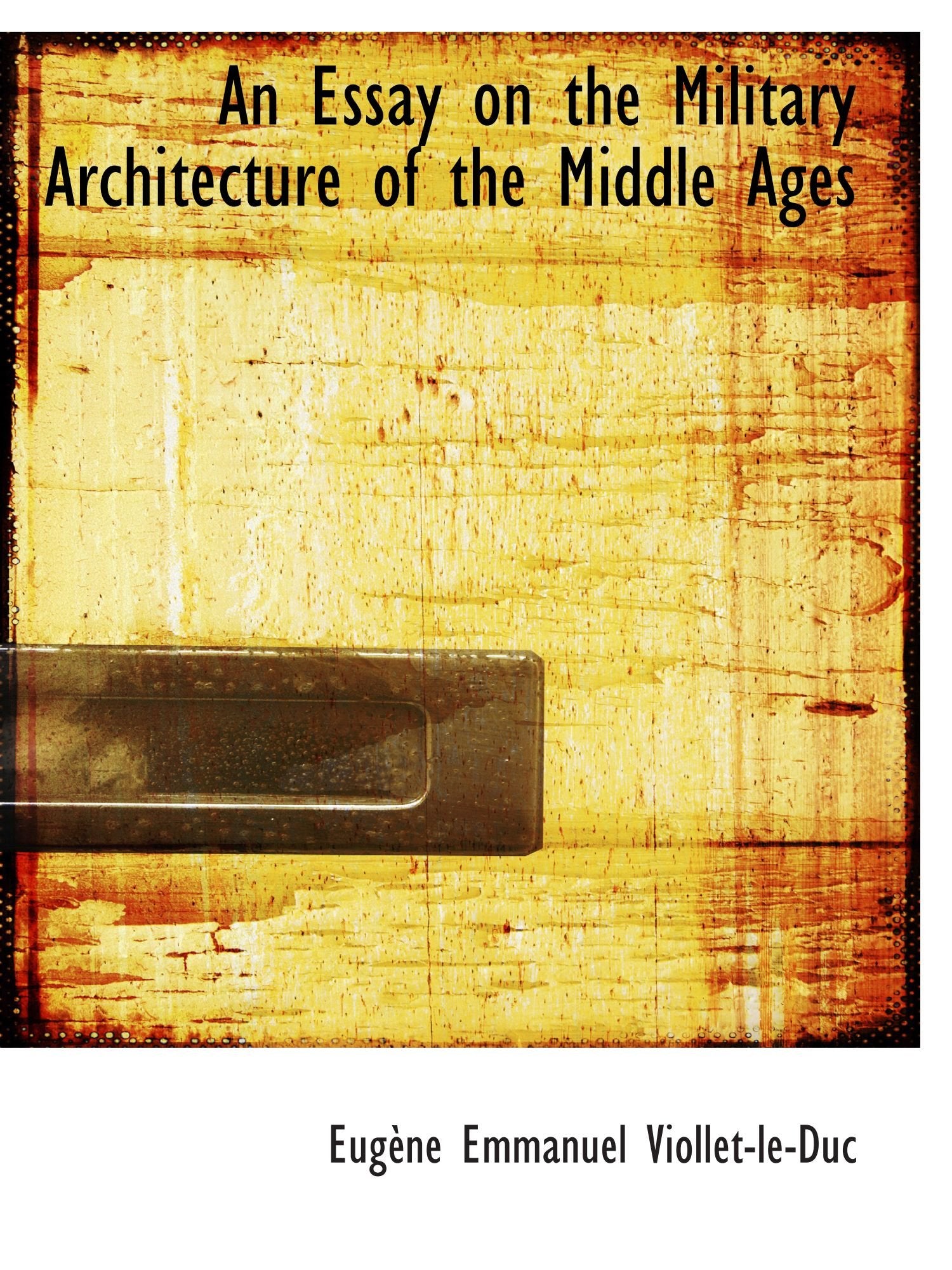 An Essay on the Military Architecture of the Middle Ages Politics & History