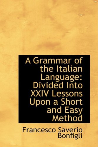 A Grammar of the Italian Language: Divided into Xxiv Lessons upon a Short and Easy Method Politics & History