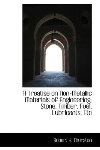 A Treatise on Non-metallic Materials of Engineering: Stone, Timber, Fuel, Lubricants, Etc Politics & History