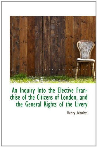 An Inquiry Into the Elective Franchise of the Citizens of London, and the General Rights of the Live Politics & History