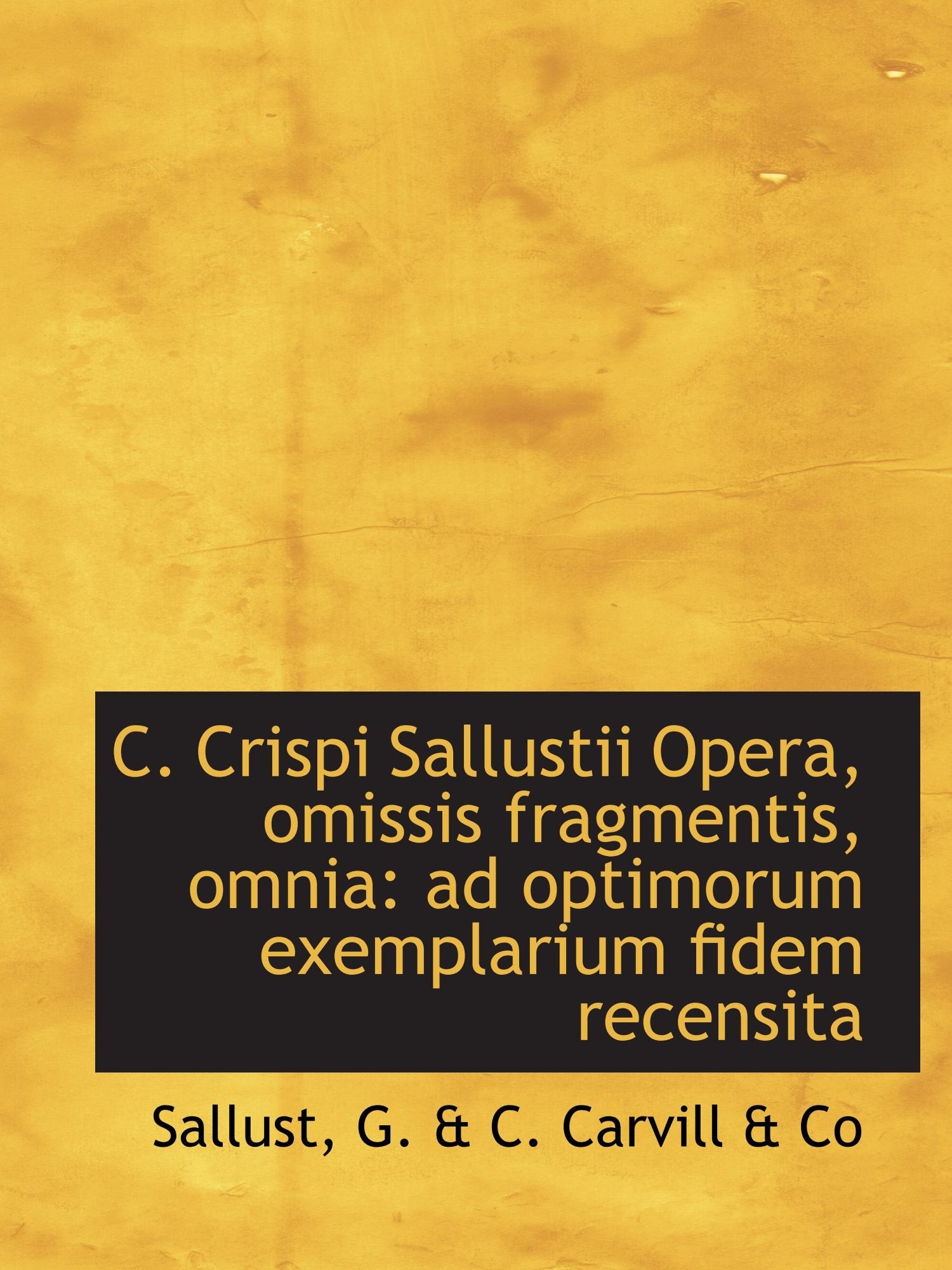 C. Crispi Sallustii Opera, omissis fragmentis, omnia: ad optimorum exemplarium fidem recensita Politics & History