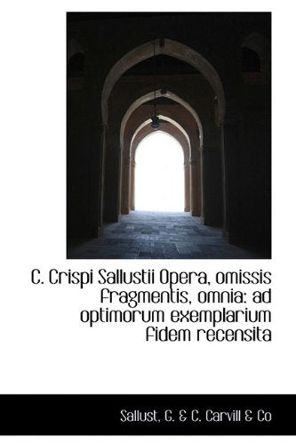 C. Crispi Sallustii Opera, Omissis Fragmentis, Omnia: Ad Optimorum Exemplarium Fidem Recensita Politics & History