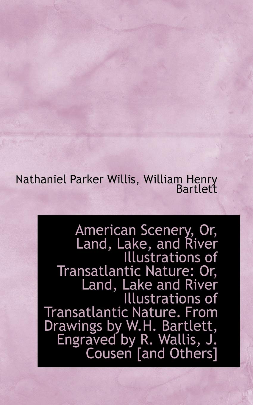 American Scenery, Or, Land, Lake, and River Illustrations of Transatlantic Nature: Or, Land, Lake an River Illustrations of Transatlantic Nature Politics & History