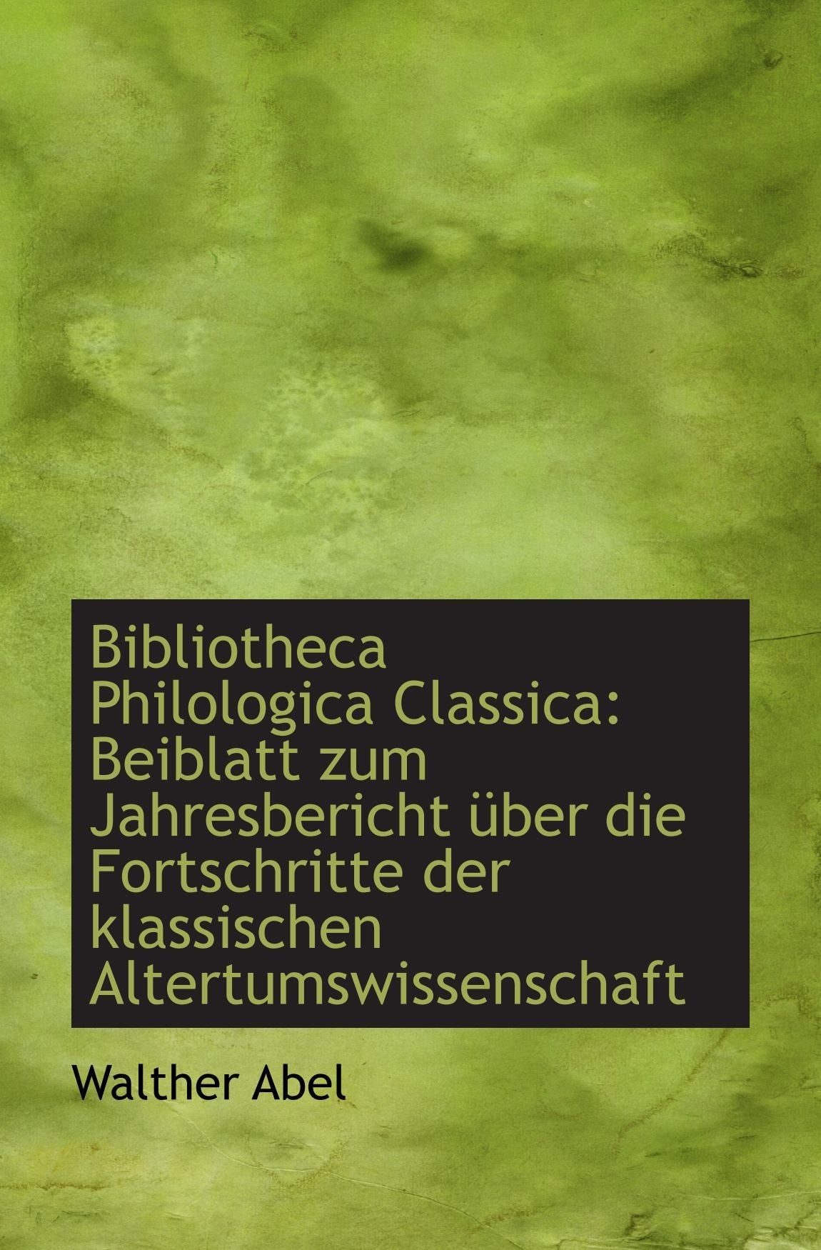 Bibliotheca Philologica Classica: Beiblatt zum Jahresbericht über die Fortschritte der klassischen A Politics & History