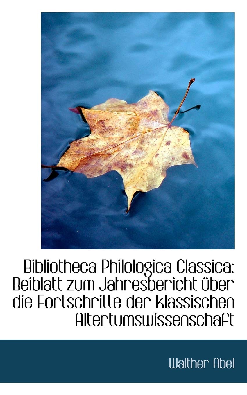 Bibliotheca Philologica Classica: Beiblatt Zum Jahresbericht Uber Die Fortschritte Der Klassischen a: Beiblatt Zum Jahresbericht Ber Die Fortschritte Der Klassischen a Politics & History