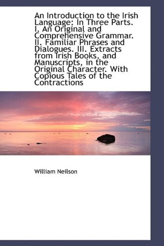 An Introduction to the Irish Language: In Three Parts. 1 an Original and Comprehensive Grammar.2: In Three Parts. I. an Original and Comprehensive Grammar. II. Politics & History