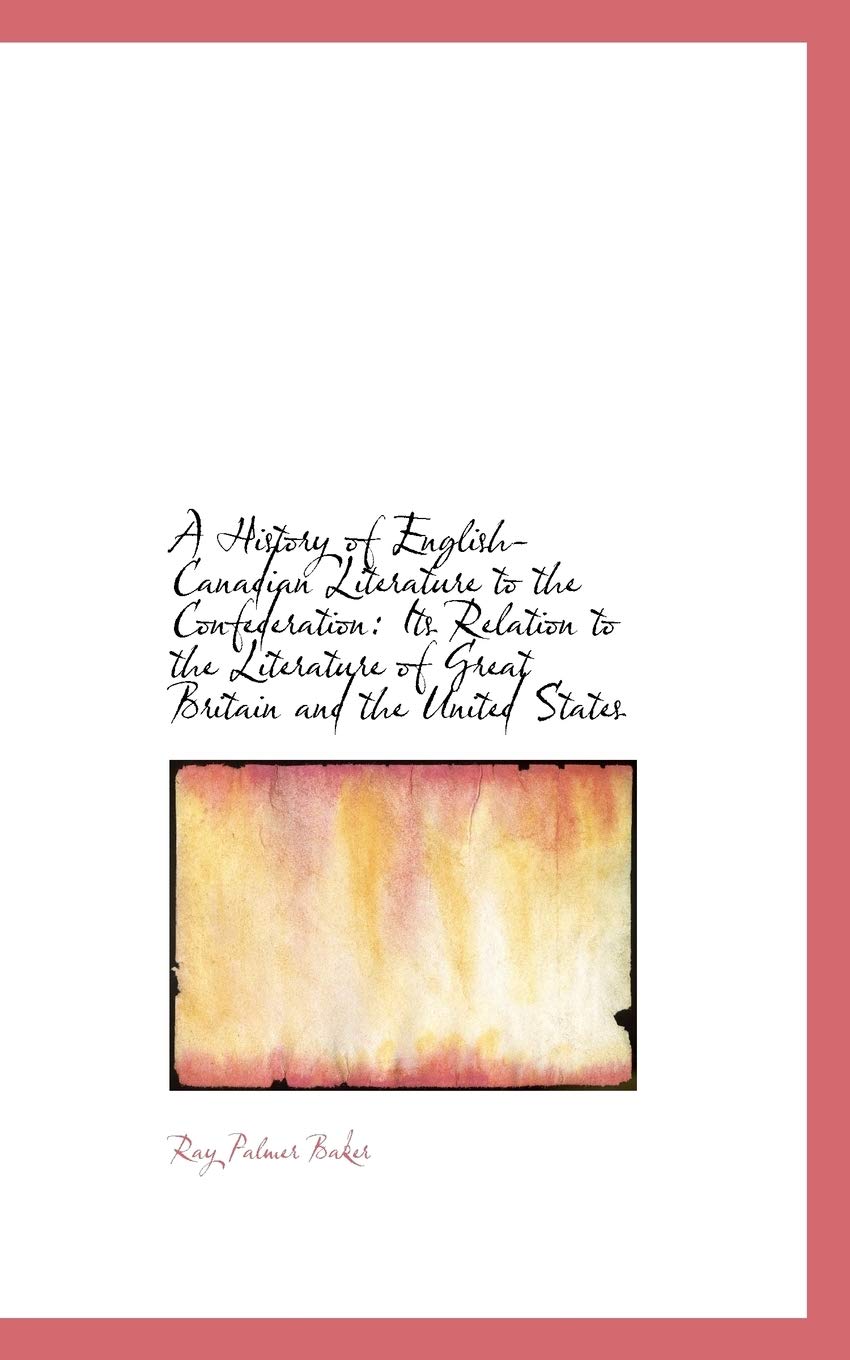 A History of English-canadian Literature to the Confederation: Its Relation to the Literature of Gre Politics & History