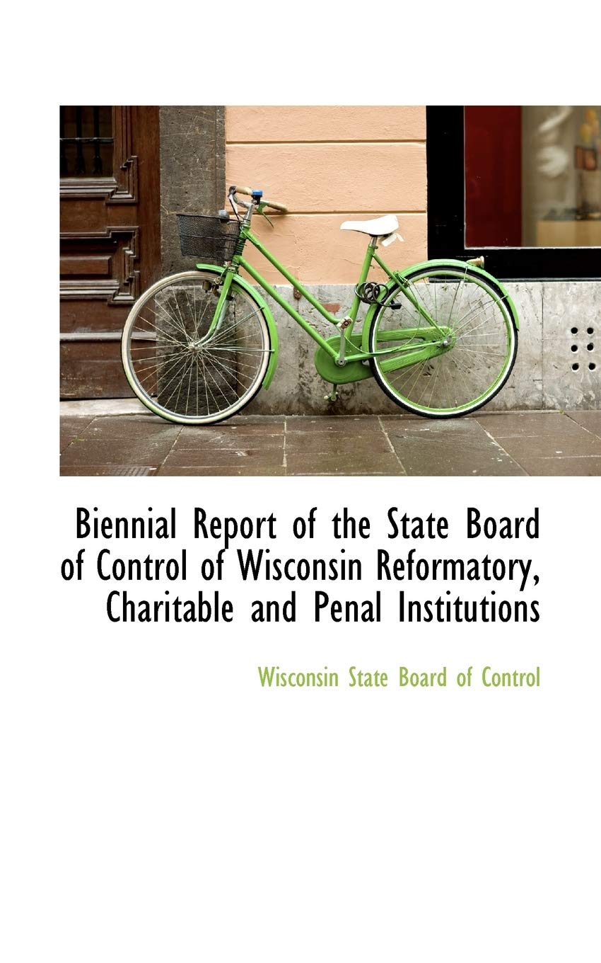 Biennial Report of the State Board of Control of Wisconsin Reformatory, Charitable and Penal Institutions Politics & History
