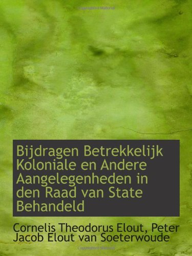 Bijdragen Betrekkelijk Koloniale en Andere Aangelegenheden in den Raad van State Behandeld Politics & History