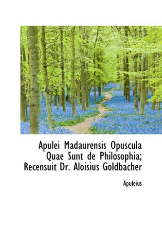 Apulei Madaurensis Opuscula Quae Sunt De Philosophia: Recensuit Dr. Aloisius Goldbacher Politics & History