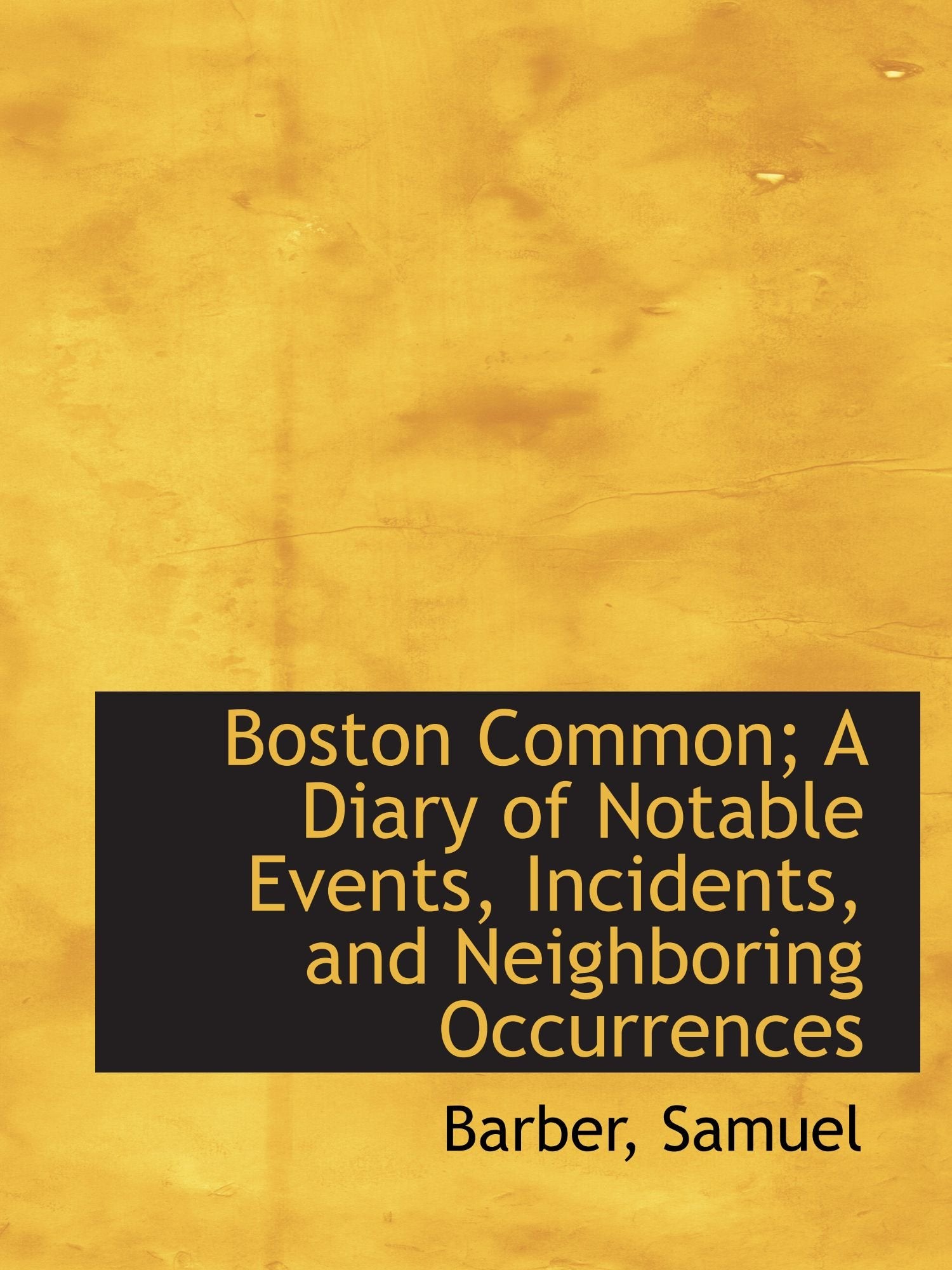 Boston Common; A Diary of Notable Events, Incidents, and Neighboring Occurrences Politics & History