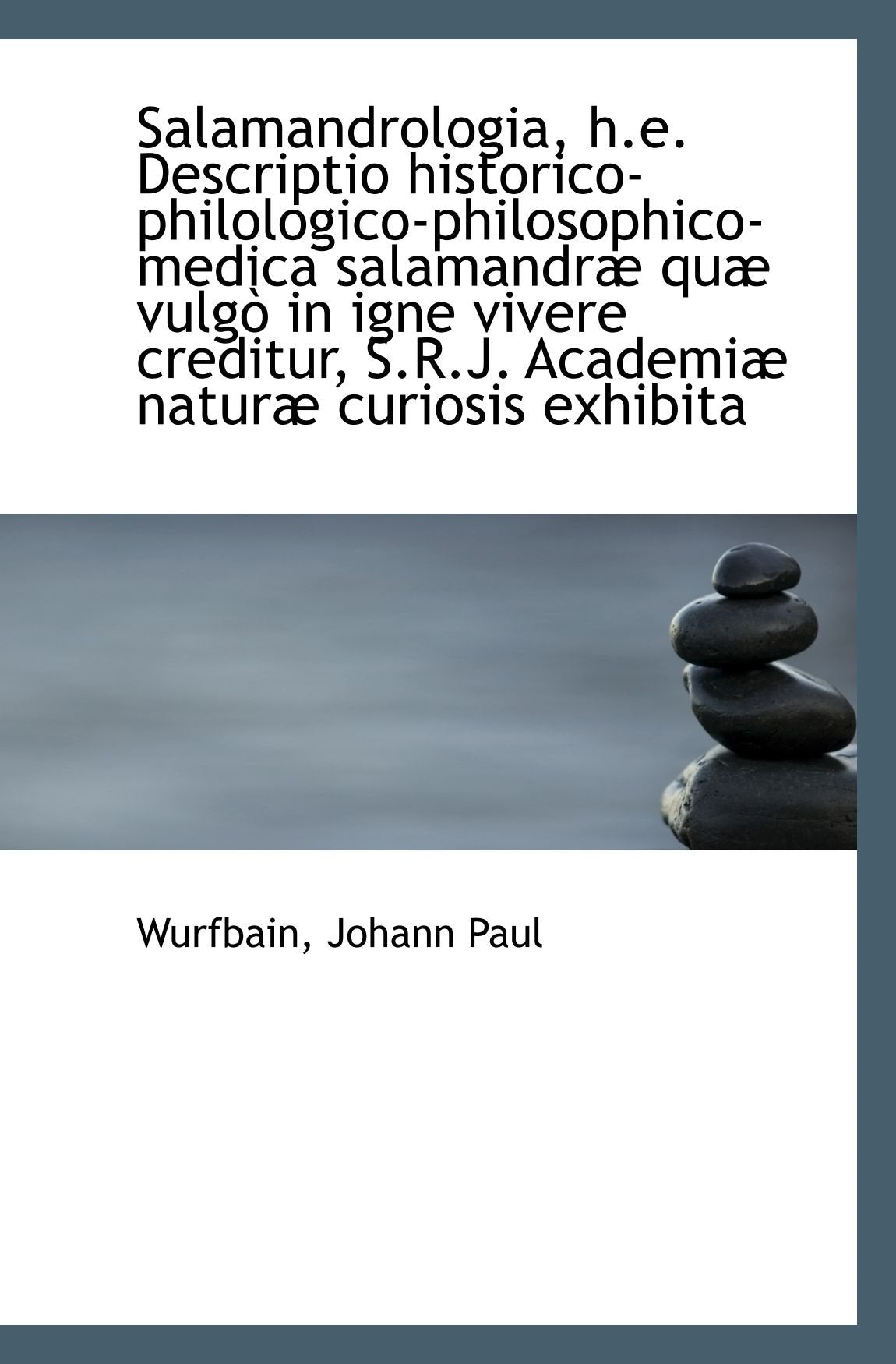 Salamandrologia, h.e. Descriptio historico-philologico-philosophico-medica salamandræ quæ vulgò in i Philosophy