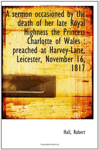 A sermon occasioned by the death of her late Royal Highness the Princess Charlotte of Wales : preach Politics & History