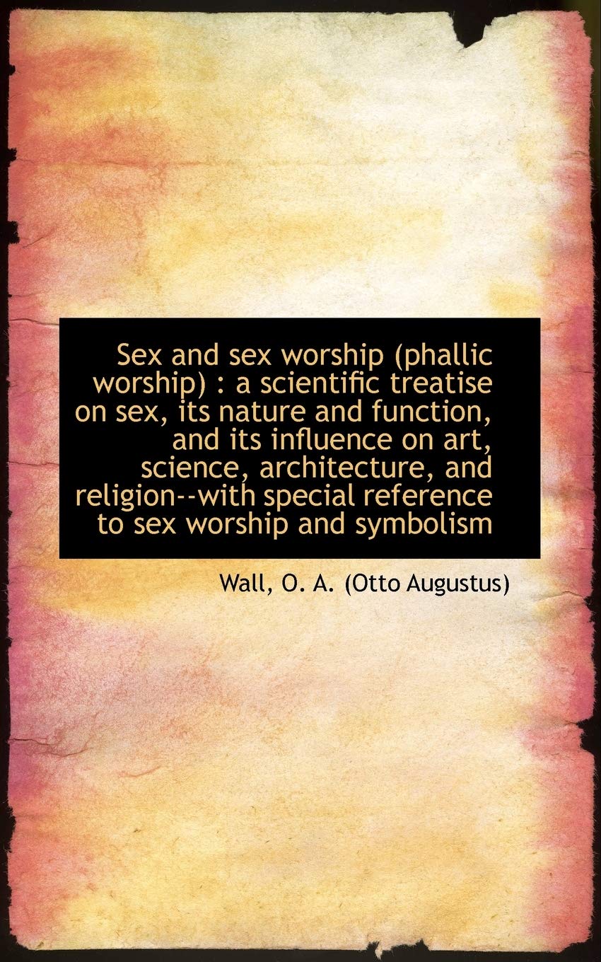 Sex and Sex Worship (Phallic Worship): A Scientific Treatise on Sex, Its Nature and Function, and Its Influence on Art, Science, Architecture, and ... Reference to Sex Worship and Symbolism Politics & History