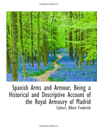 Spanish Arms and Armour, Being a Historical and Descriptive Account of the Royal Armoury of Madrid Politics & History