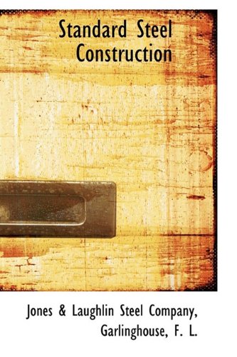 Standard Steel Construction: A Manual for Architects, Engineers and Contrators Containing Useful Tables Formulas and Other Information Relationg to the Use of Beams, Channels and Structural Shapers Architecture
