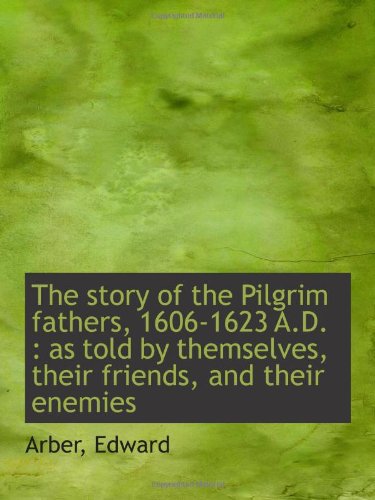 The story of the Pilgrim fathers, 1606-1623 A.D. : as told by themselves, their friends, and their e Politics & History