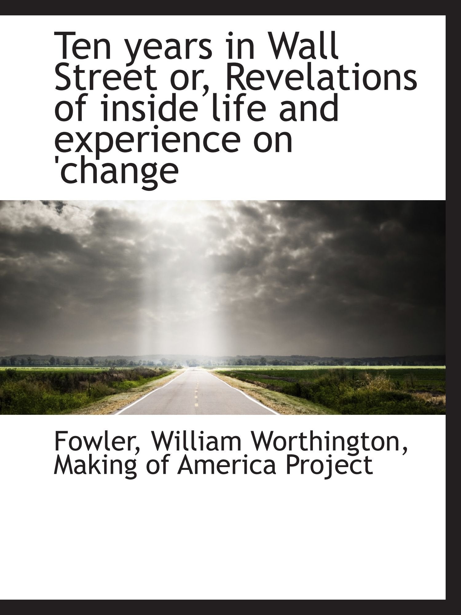 Ten years in Wall Street or, Revelations of inside life and experience on 'change Politics & History