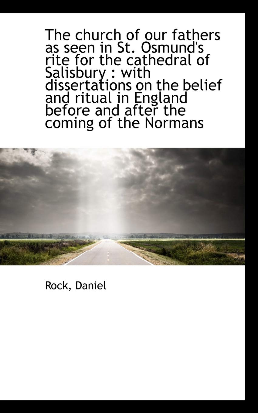 The Church of Our Fathers As Seen in St. Osmund's Rite for the Cathedral of Salisbury: With Dissertations on the Belief and Ritual in England Before and After the Coming of the Normans Politics & History