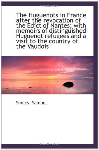 The Huguenots in France after the revocation of the Edict of Nantes; with memoirs of distinguished H Politics & History
