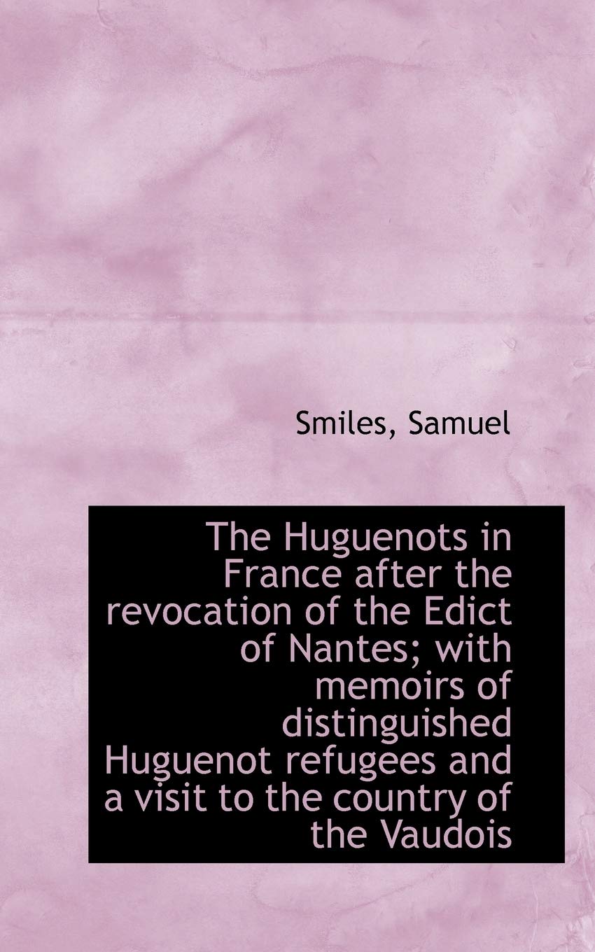 The Huguenots in France After the Revocation of the Edict of Nantes; With Memoirs of Distinguished Huguenot Refugees and a Visit to the Country of the Yaudois Politics & History