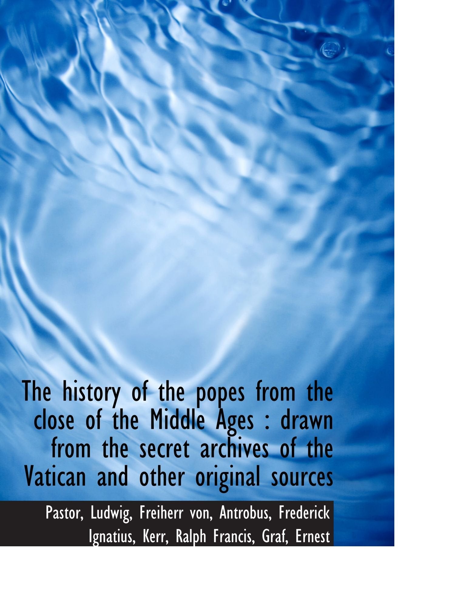 The history of the popes from the close of the Middle Ages : drawn from the secret archives of the V Politics & History