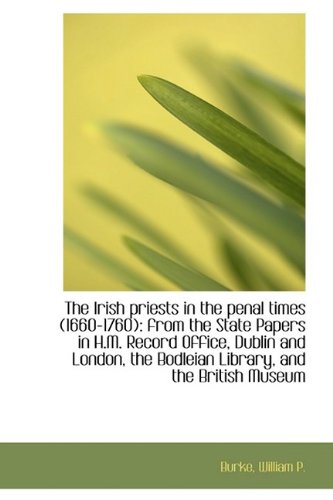 The Irish Priests in the Penal Times (1660-1760): From the State Papers in H.m. Record Office, Dublin Politics & History