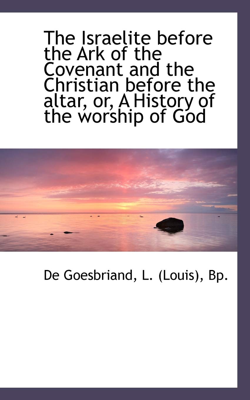 The Israelite Before the Ark of the Covenant and the Christian Before the Altar, Or, a History of the Worship of God Politics & History